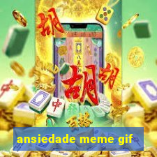 ansiedade meme gif